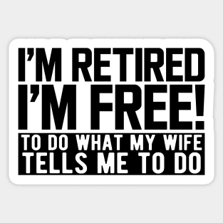 I'm retired I'm free! to do what my wife tells me to do Sticker